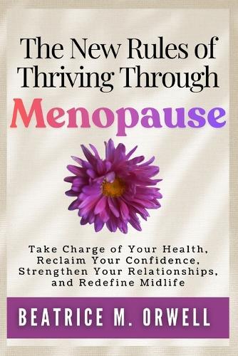 The New Rules of Thriving Through Menopause: Take Charge of Your Health, Reclaim Your Confidence, Strengthen Your Relationships, and Redefine Midlife