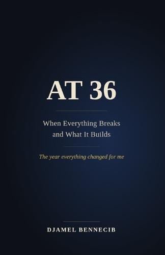 At 36: When Everything Breaks and What It Builds