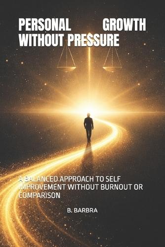 Personal Growth Without Pressure: A Balanced Approach to Self Improvement Without Burnout or Comparison