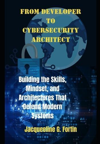 From Developer to Cybersecurity Architect: Building the Skills, Mindset, and Architectures That Defend Modern Systems