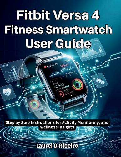 Fitbit Versa 4 Fitness Smartwatch User Guide: Step by Step Instructions for Activity Monitoring, and Wellness Insights
