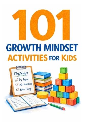 101 Growth Mindset Activities for Kids: Fun Challenges That Teach Kids to Try Again, Solve Problems, and Believe in Themselves