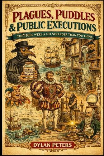 ""Plagues, Puddles & Public Executions: The 1500s Were a Lot Stranger Than You Think"" Fact Book of Tudor Streets, Oddities, Brutal Medicine, Science, and the Weird TruthsAbout Life in the 1500's