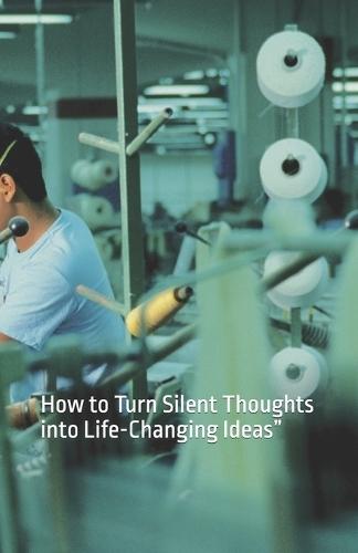 The 99 % Who never shared theirs idias: How to Turn Silent Thoughts into Life-Changing Ideas""