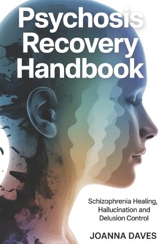 Psychosis Recovery Handbook: Schizophrenia Healing, Hallucination and Delusion Control