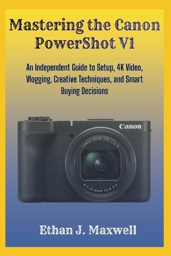 Mastering the Canon PowerShot V1: An Independent Guide to Setup, 4K Video, Vlogging, Creative Techniques, and Smart Buying Decisions