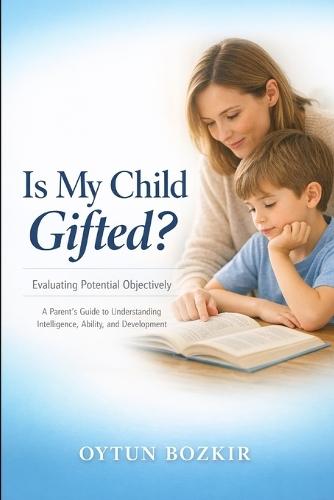 Is My Child Gifted ? Evaluating Potential Objectively: A Parent's Guide to Understanding Intelligence, Ability, and Development