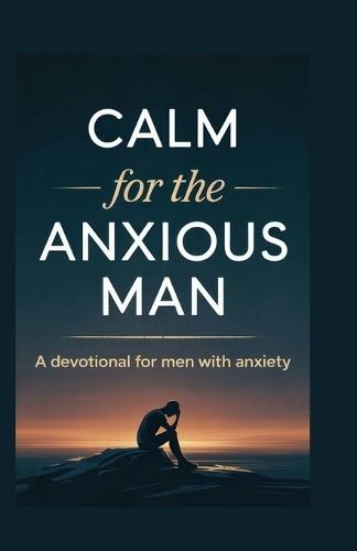 CALM for the ANXIOUS MAN: A Devotional for Men with Anxiety