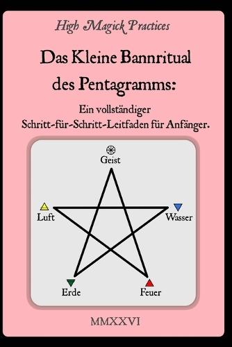 High Magick Practices - Das Kleine Bannritual des Pentagramms: Das Ritual, das jeder Magier beherrschen muss. Rufe die Erzengel an. Schritt-für-Schritt-Anleitungen mit detaillierten Fotografien, die jede Geste zeigen.