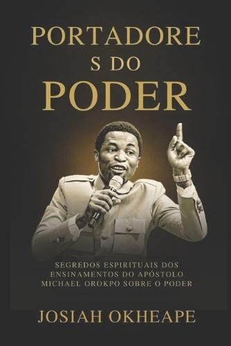 Portadore s do Poder: Segredos espirituais dos ensinamentos do apóstolo Michael Orokpo sobre o poder