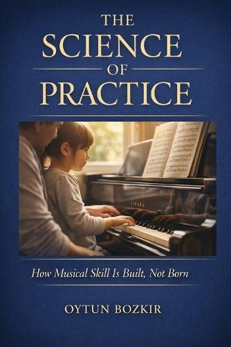 The Science Of Practice: How Musical Skill is Built, Not Born