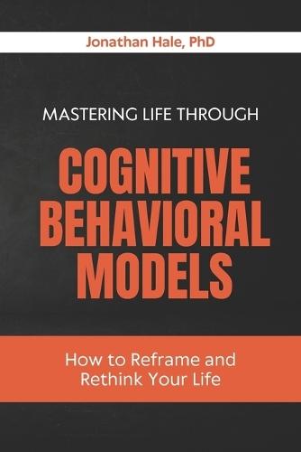 Mastering Life Through Cognitive Behavioral Models: How to Reframe and Rethink Your Life