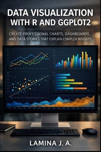 Data Visualization with R and Ggplot2: Create Professional Charts, Dashboards, and Data Stories That Explain Complex Insights