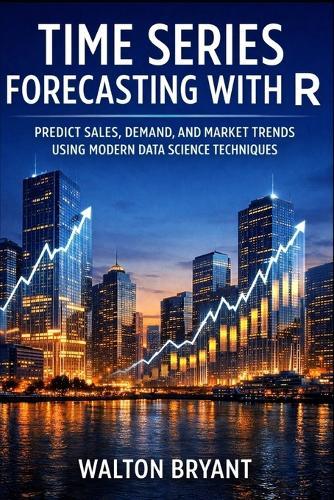Time Series Forecasting with R: Predict Sales, Demand, and Market Trends Using Modern Data Science Techniques