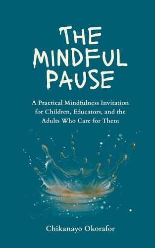 The Mindful Pause: A Practical Mindfulness Invitation for Children, Educators, and the Adults Who Care for Them