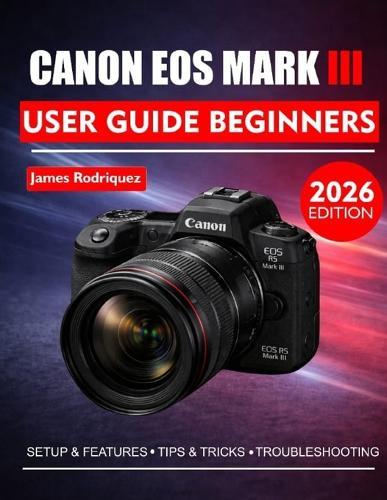 Canon EOS R6 Mark III User Guide for Beginners: Master Your Photography with Easy-to-Follow Tips and Techniques