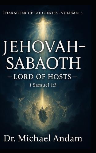 Jehovah-Sabaoth - The LORD of Hosts: Character of God series- Volume 5
