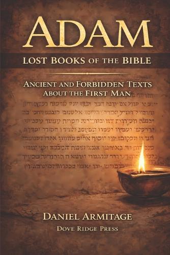 Adam: Lost Books of the Bible: Ancient and Forbidden Texts About the First Man
