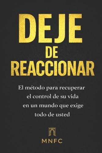 Deje de Reaccionar: El método para recuperar el control de su vida en un mundo que exige todo de usted.