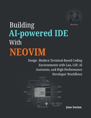 Building AI-Powered IDE with Neovim: Design Modern Terminal-Based Coding Environments with Lua, LSP, AI Assistants, and High Developer Workflows