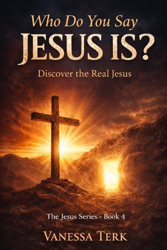 Who Do You Say Jesus Is?: Discover the Real Jesus