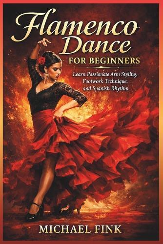 Flamenco Dance for Beginners: Learn Passionate Arm Styling, Footwork Technique, and Spanish Rhythm