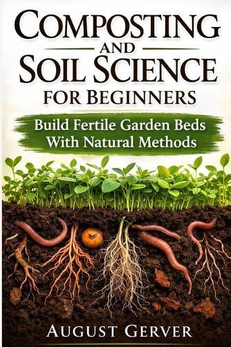 Composting and Soil Science for Beginners: Build Fertile Garden Beds With Natural Methods