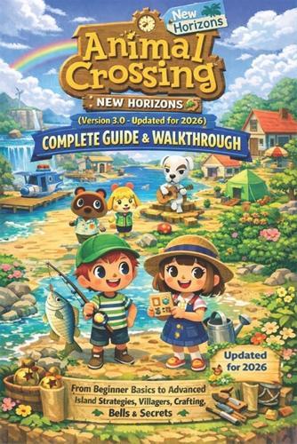 Animal Crossing: New Horizons (Version 3.0 - Updated for 2026) Complete Guide & Walkthrough: From Beginner Basics to Advanced Island Strategies, Villagers, Crafting, Bells & Secrets
