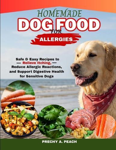 Homemade Dog Food food for Allergies: Safe & Easy Recipes to Relieve Itching, Reduce Allergic Reactions and Support Digestive Health for Sensitive Dogs
