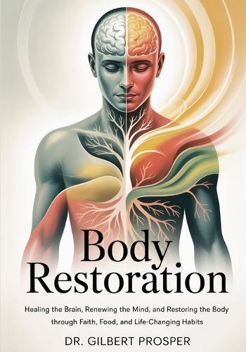 Body Restoration: Healing the Brain, Renewing the Mind, and Restoring the Body Through Faith, Food, and Life-Changing Habits