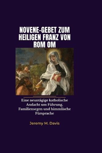 Novene-Gebet Zum Heiligen Franz Von ROM Om: Eine neuntägige katholische Andacht um Führung, Familiensegen und himmlische Fürsprache