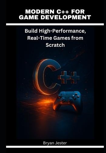 Modern C++ for Game Development: Build High-Performance, Real-Time Games from Scratch