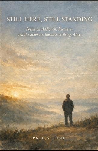 Still Here, Still Standing: Poems on Addiction, Recovery, and the Stubborn Business of Being Alive