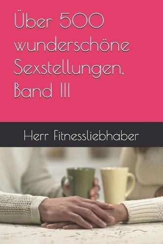 Über 500 wunderschöne Sexstellungen, Band III