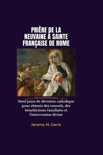 Prière de la Neuvaine À Sainte Française de Rome: Neuf jours de dévotion catholique pour obtenir des conseils, des bénédictions familiales et l'intercession divine