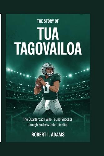 The Story of Tua Tagovailoa: The Quarterback Who Found Success Through Endless Determination