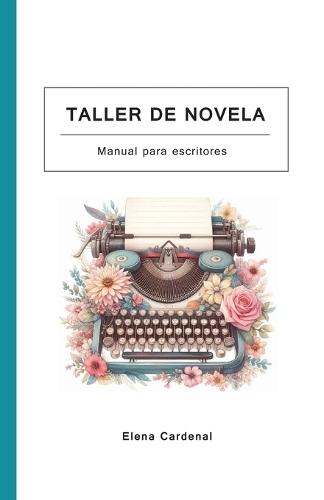 Taller de novela: Curso de escritura de novelas para escritores. Escribe tu novela paso a paso