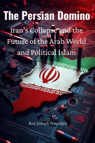 The Persian Domino: Iran's Collapse and the Future of the Arab World and Political Islam