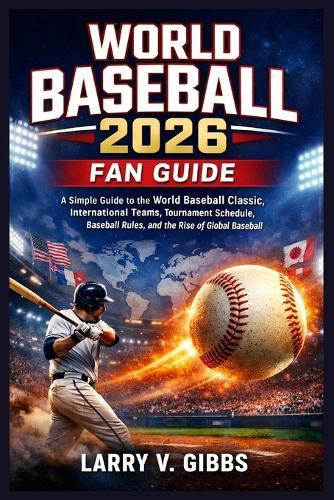 World Baseball 2026 Fan Guide: A Simple Guide to the World Baseball Classic, International Teams, Tournament Schedule, Baseball Rules, and the Rise of Global Baseball