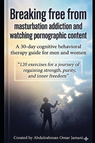 Breaking free from masturbation addiction and watching pornographic content: A 30-day cognitive behavioral therapy guide for men and women