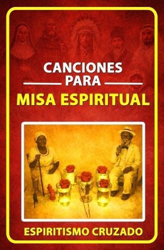 Canciones para Misa Espiritual: Más de 50 canciones para el desarrollo de misas espirituales de Espiritismo Cruzado