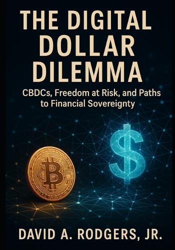The Digital Dollar Dilemma: CBDCs, Freedom at Risk, and Paths to Financial Sovereignty