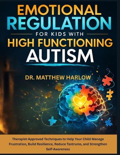 Emotional Regulation for Kids with High Function Autism: Therapist-Approved Techniques to Help Your Child Manage Frustration, Build Resilience, Reduce Tantrums, and Strengthen Self-Awareness