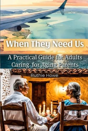 When They Need Us: A Practical Guide for Adults Caring for Aging Parents