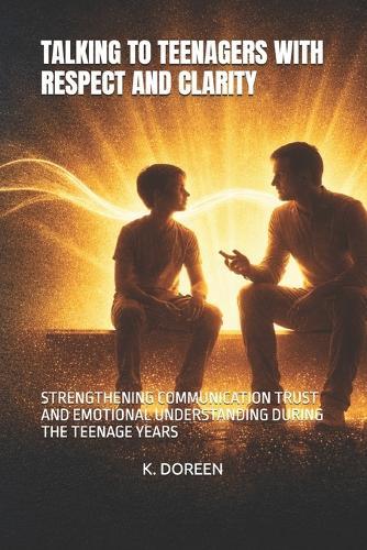 Talking to Teenagers with Respect and Clarity: Strengthening Communication Trust and Emotional Understanding During the Teenage Years