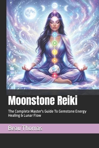 Moonstone Reiki: The Complete Master's Guide To Gemstone Energy Healing & Lunar Flow
