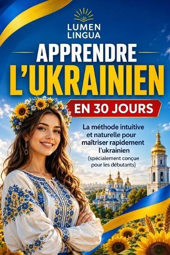 Apprendre l'Ukrainien en 30 Jours: La méthode intuitive et naturelle pour maîtriser rapidement l'ukrainien (spécialement conçue pour les débutants)