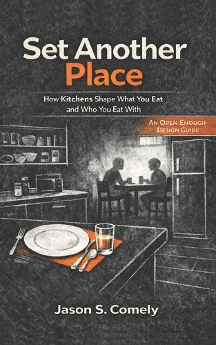 Set Another Place: How Kitchens Shape What You Eat and Who You Eat With: An Open Enough Design Guide