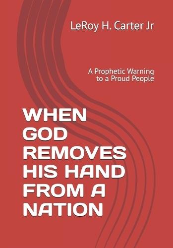 When God Removes His Hand from a Nation: A Prophetic Warning to a Proud People