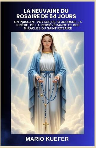 La Neuvaine Du Rosaire de 54 Jours: Un Puissant Voyage de 54 Joursde La Prière, de la Persévérance Et Des Miracles Du Saint Rosaire